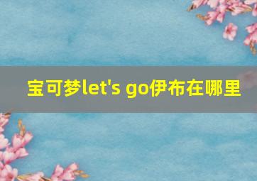 宝可梦let's go伊布在哪里